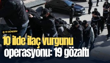 10 ilde ilaç vurgunu operasyonu: 19 gözaltı