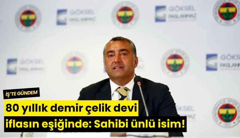 80 yıllık demir çelik devi iflasın eşiğinde: Sahibi ünlü isim!