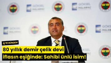 80 yıllık demir çelik devi iflasın eşiğinde: Sahibi ünlü isim!