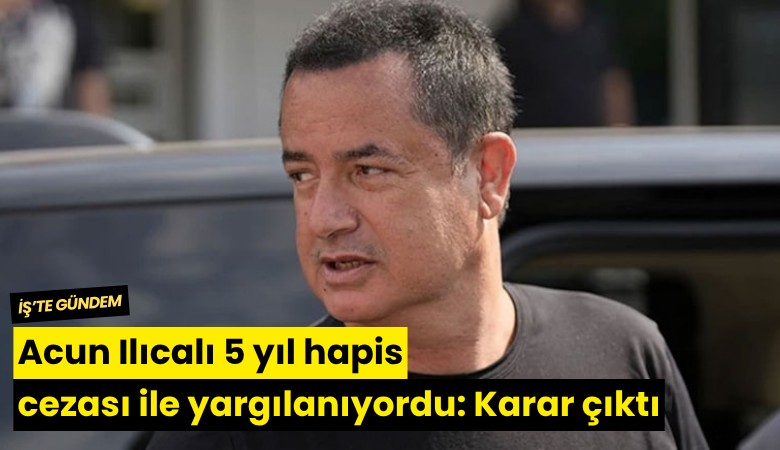 Acun Ilıcalı 5 yıl hapis cezası ile yargılanıyordu: Karar çıktı