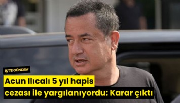 Acun Ilıcalı 5 yıl hapis cezası ile yargılanıyordu: Karar çıktı