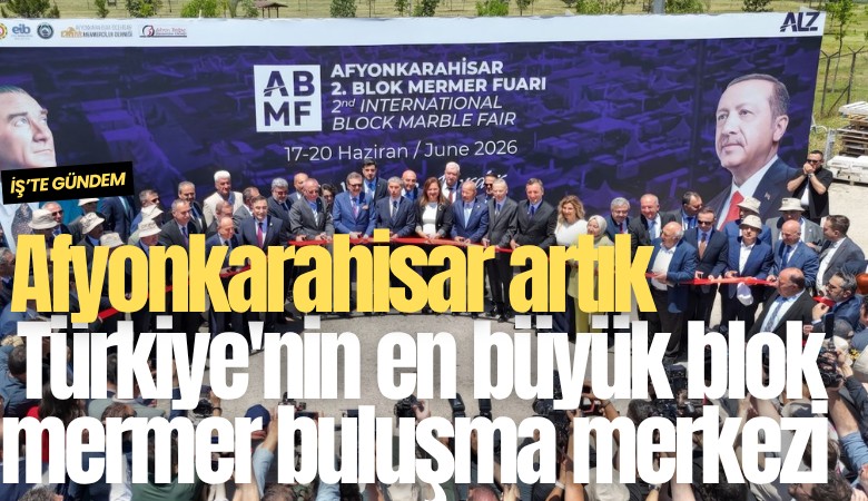 Afyonkarahisar artık Türkiye'nin en büyük blok mermer buluşma merkezi