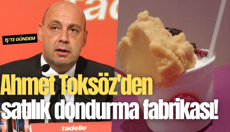 Ahmet Toksöz'den satılık dondurma fabrikası!