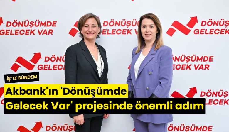 Akbank'ın 'Dönüşümde Gelecek Var' projesinde önemli adım