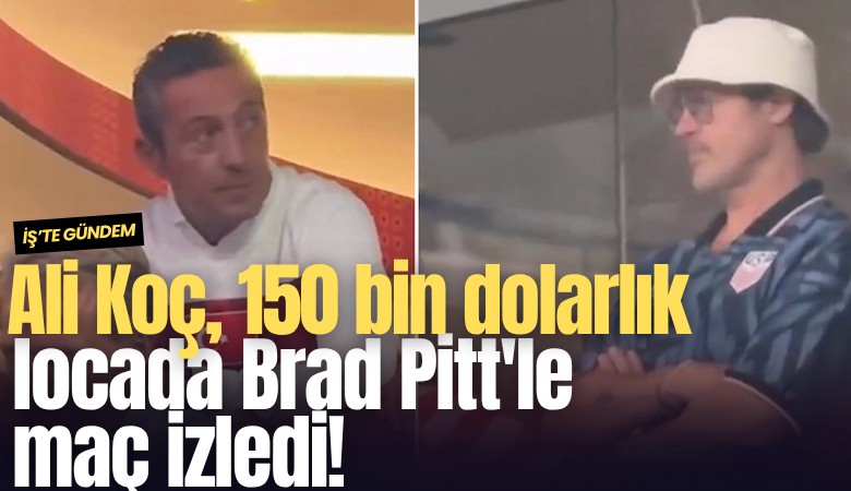 Ali Koç, 150 bin dolarlık locada Brad Pitt'le maç izledi!