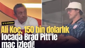 Ali Koç, 150 bin dolarlık locada Brad Pitt'le maç izledi!