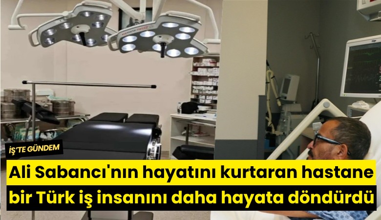 Ali Sabancı'nın hayatını kurtaran hastane bir Türk iş insanını daha hayata döndürdü
