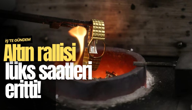 Altın rallisi lüks saatleri eritti!