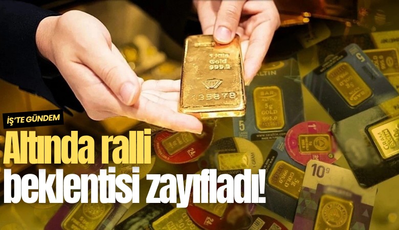 Altında ralli beklentisi zayıfladı!