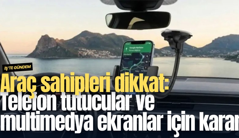 Araç sahipleri dikkat: Telefon tutucular ve multimedya ekranlar için karar