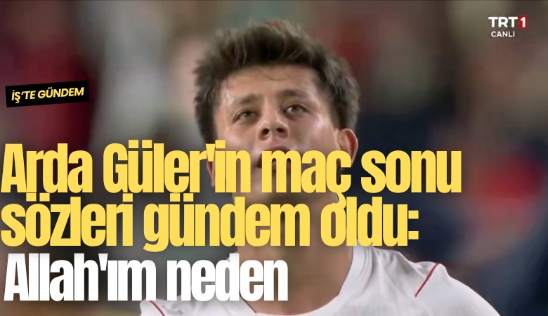 Arda Güler'in maç sonu sözleri gündem oldu: Allah'ım neden