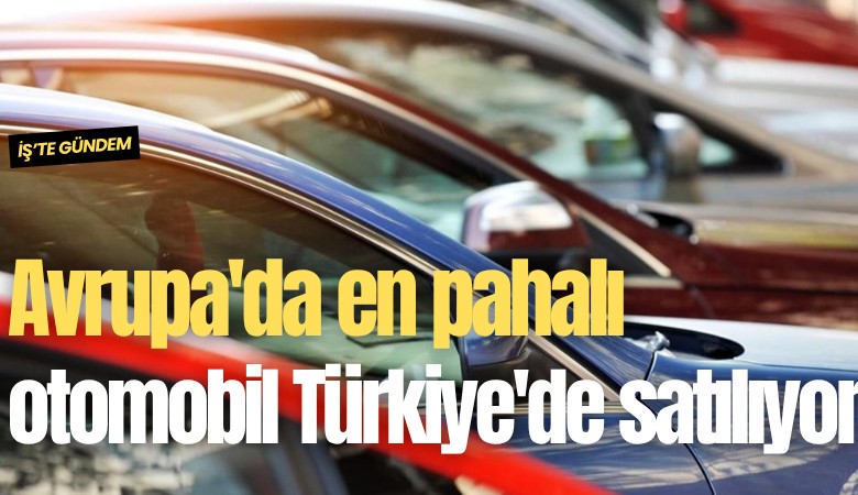 Avrupa'da en pahalı otomobil Türkiye'de satılıyor