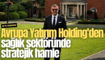 Avrupa Yatırım Holding'den sağlık sektöründe stratejik hamle