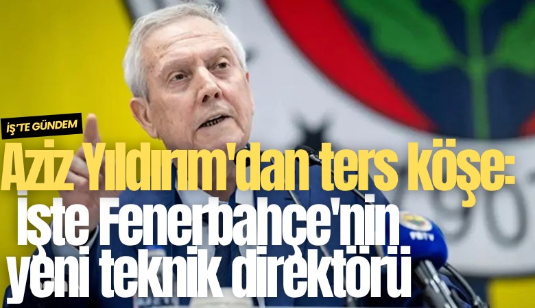 Aziz Yıldırım'dan ters köşe: İşte Fenerbahçe'nin yeni teknik direktörü