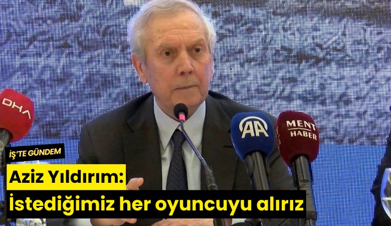 Aziz Yıldırım: İstediğimiz her oyuncuyu alırız