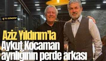 Aziz Yıldırım'la Aykut Kocaman ayrılığının perde arkası