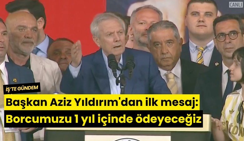 Başkan Aziz Yıldırım'dan ilk mesaj: Borcumuzu 1 yıl içinde ödeyeceğiz