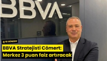 BBVA Stratejisti Cömert: Merkez 3 puan faiz artıracak