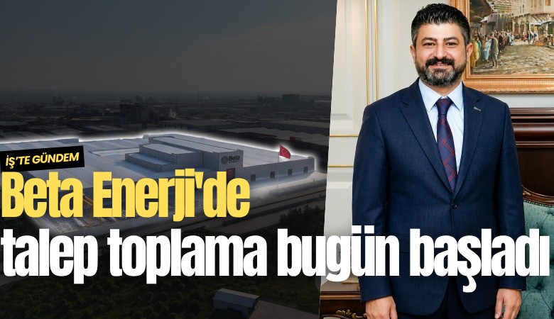Beta Enerji'de talep toplama bugün başladı