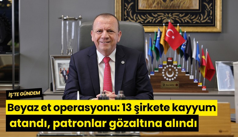 Beyaz et operasyonu: 13 şirkete kayyum atandı, patronlar gözaltına alındı