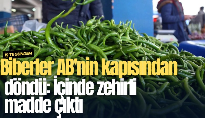Biberler AB'nin kapısından döndü: İçinde zehirli madde çıktı