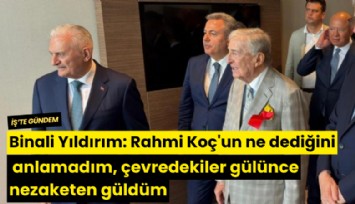 Binali Yıldırım: Rahmi Koç'un ne dediğini anlamadım, çevredekiler gülünce nezaketen güldüm