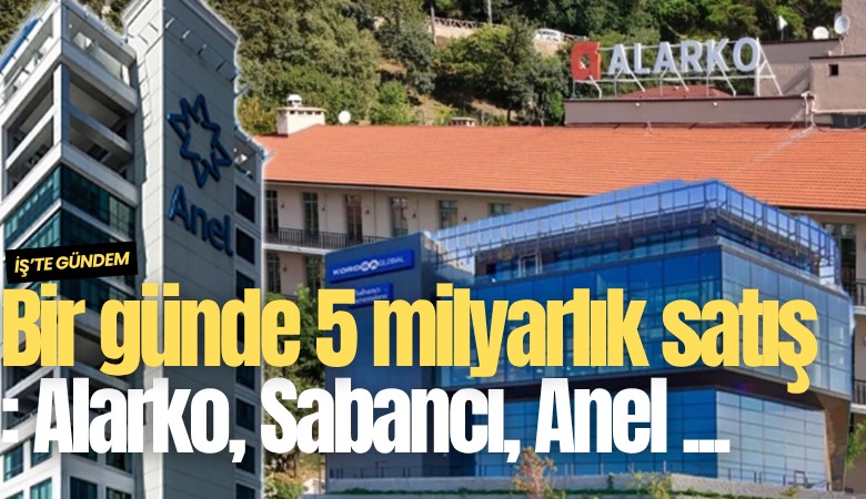 Bir günde 5 milyarlık satış: Alarko, Sabancı, Anel listede...