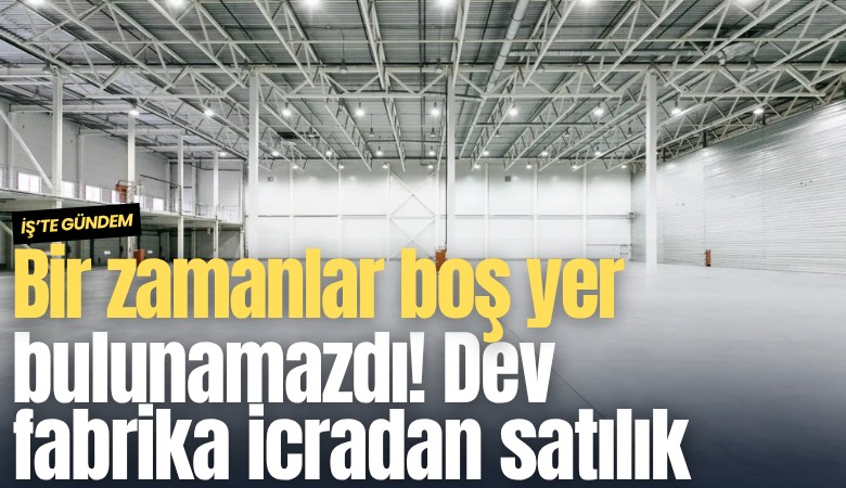 Bir zamanlar boş yer bulunamazdı! Dev fabrika icradan satılık