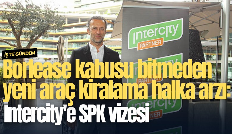 Borlease kabusu bitmeden yeni araç kiralama halka arzı: İntercity'e SPK vizesi