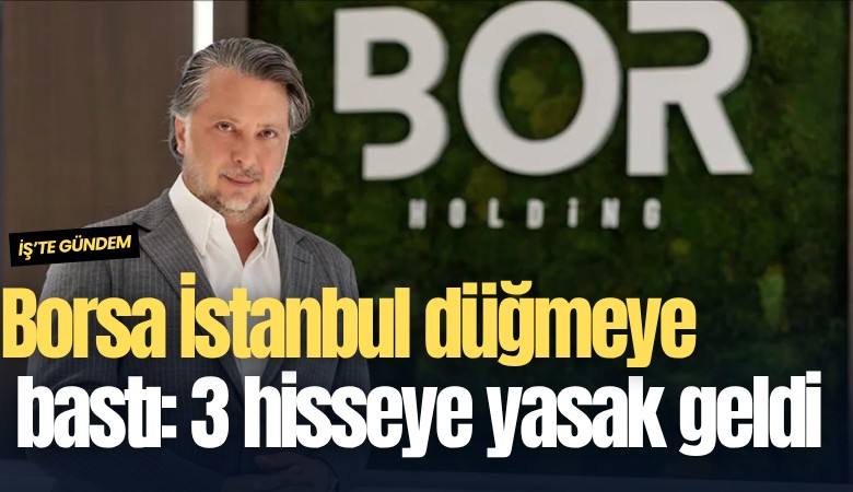 Borsa İstanbul düğmeye bastı: 3 hisseye yasak geldi