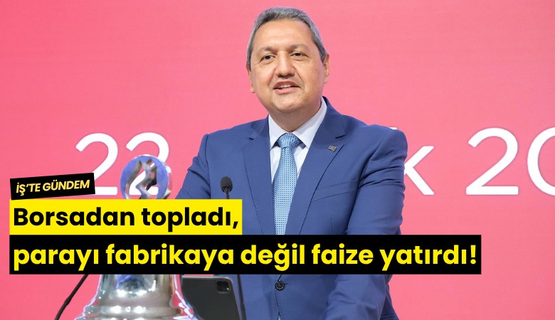 Borsadan para topladı, fabrikaya değil faize yatırdı!