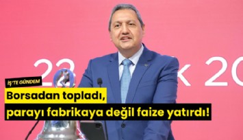 Borsadan para topladı, fabrikaya değil faize yatırdı!