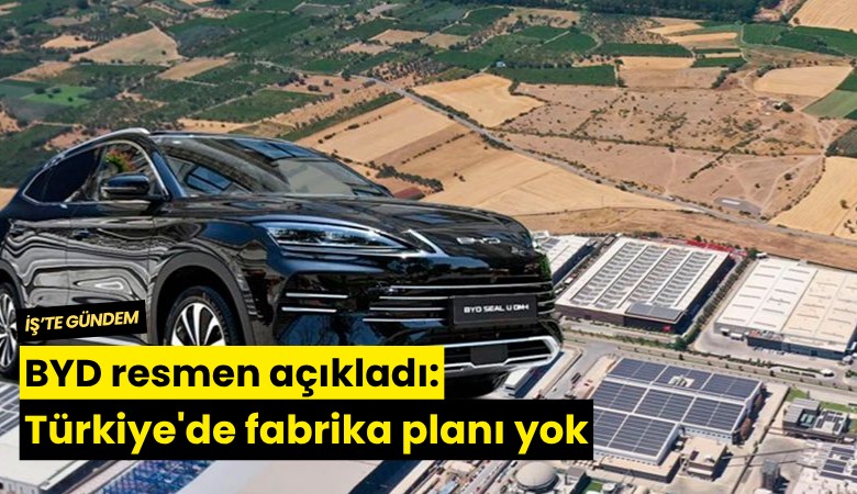 BYD resmen açıkladı: Türkiye'de fabrika planı yok