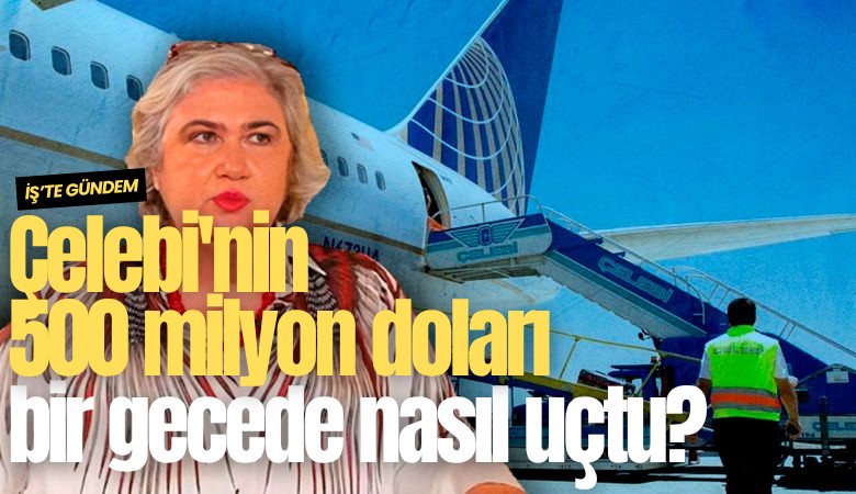 Çelebi'nin 500 milyon doları bir gecede nasıl uçtu?