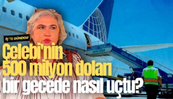 Çelebi'nin 500 milyon doları bir gecede nasıl uçtu?