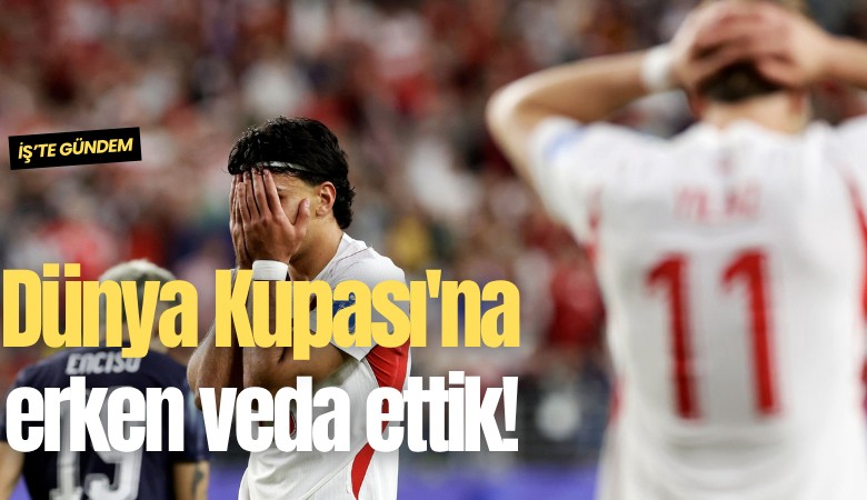 Dünya Kupası'na erken veda ettik!