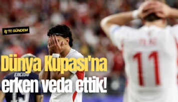 Dünya Kupası'na erken veda ettik!