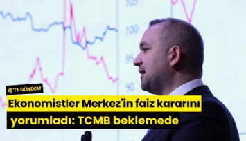 Ekonomistler Merkez'in faiz kararını yorumladı: TCMB beklemede