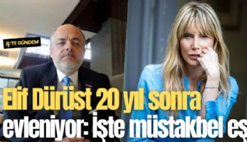 Elif Dürüst 20 yıl sonra evleniyor: İşte müstakbel eş