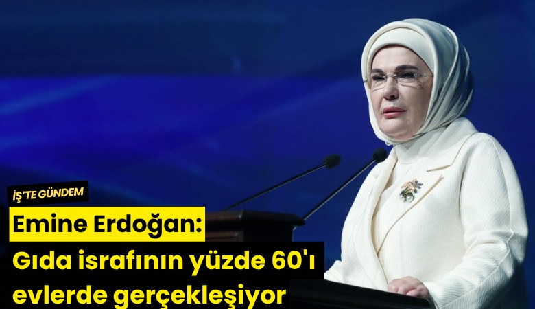 Emine Erdoğan: Gıda israfının yüzde 60'ı evlerde gerçekleşiyor