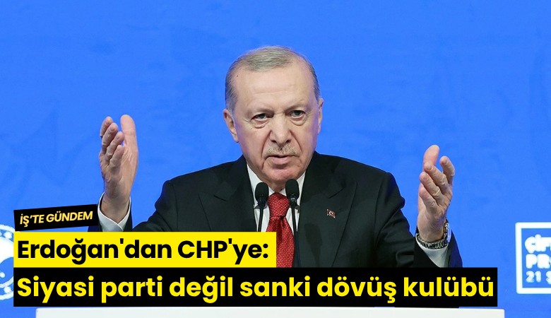 Erdoğan'dan CHP'ye: Siyasi parti değil sanki dövüş kulübü