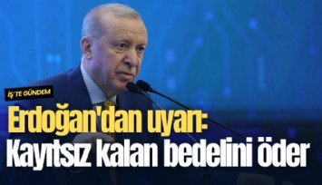 Erdoğan'dan uyarı: Kayıtsız kalan bedelini öder