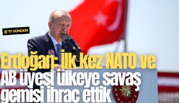 Erdoğan: İlk kez NATO ve AB üyesi ülkeye savaş gemisi ihraç ettik