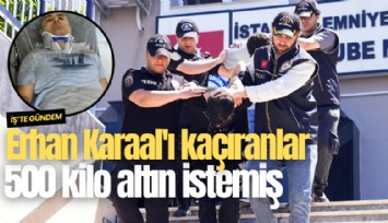 Erhan Karaal'ı kaçıranlar 500 kilo altın istemiş