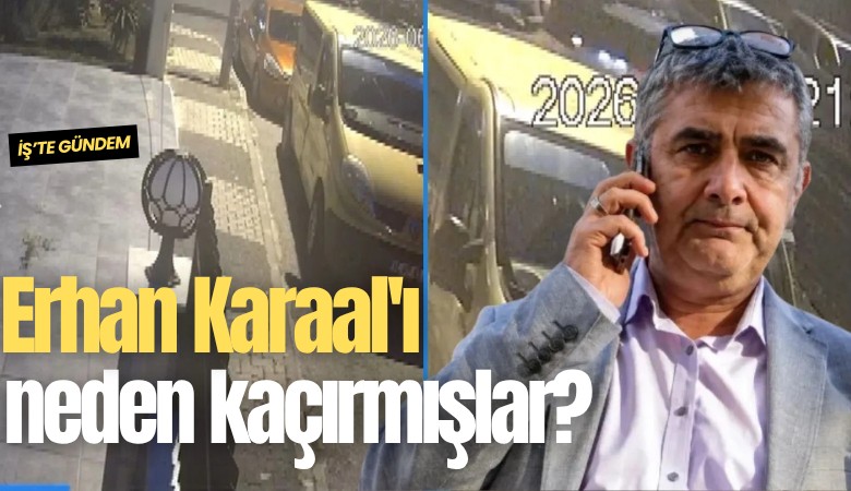 Erhan Karaal'ı neden kaçırmışlar?