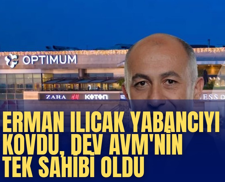 Erman Ilıcak yabancıyı kovdu, dev AVM'nin tek sahibi oldu