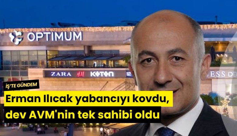 Erman Ilıcak yabancıyı kovdu, dev AVM'nin tek sahibi oldu