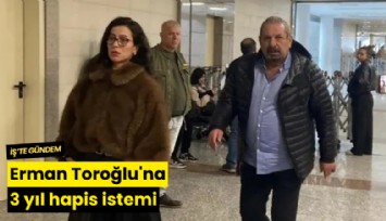 Erman Toroğlu'na 3 yıl hapis istemi