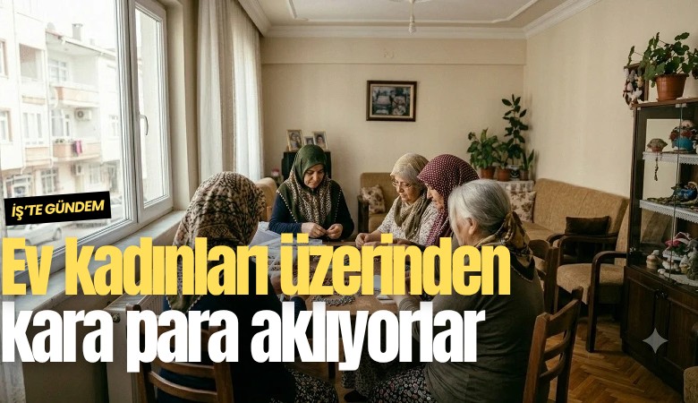 Ev kadınları üzerinden kara para aklıyorlar
