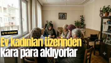 Ev kadınları üzerinden kara para aklıyorlar